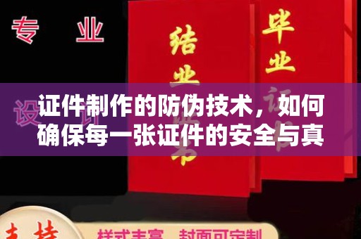 厦门证件制作的防伪技术，如何确保每一张证件的安全与真实