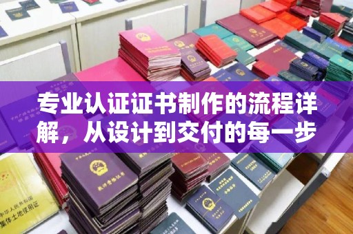 宁陵专业认证证书制作的流程详解，从设计到交付的每一步